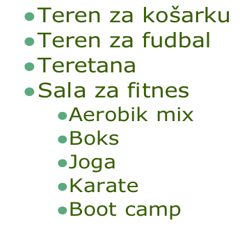 Teren za košarku
Teren za fudbal
Teretana
Sala za fitnes
Aerobik mix
Boks
Joga
Karate
Boot camp
